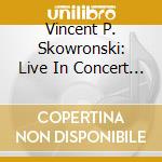 Vincent P. Skowronski: Live In Concert - Grieg, Foote, Bartok, Milhaud, Elgar, Shostakovich cd musicale di Vincent P. Skowronski