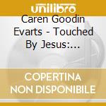 Caren Goodin Evarts - Touched By Jesus: Through Beautiful Piano Arrangements Of Favorite Hymn Melodies cd