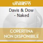Davis & Dow - Naked cd musicale di Davis And Dow