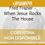 Fred Frazier - When Jesus Rocks The House cd