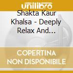 Shakta Kaur Khalsa - Deeply Relax And Meditate cd musicale di Shakta Kaur Khalsa