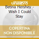 Betina Hershey - Wish I Could Stay cd