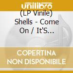 (LP Vinile) Shells - Come On / It'S My Year (12