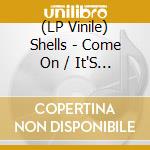 (LP Vinile) Shells - Come On / It'S My Year (12') vinile
