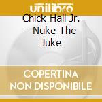 Chick Hall Jr. - Nuke The Juke cd musicale di Chick Jr. Hall