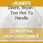 Deere, Bryan - Too Hot To Handle cd