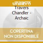 Travers Chandler - Archaic cd