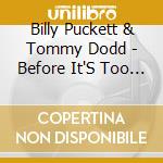 Billy Puckett & Tommy Dodd - Before It'S Too Late! cd musicale di Billy Puckett & Tommy Dodd