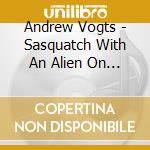 Andrew Vogts - Sasquatch With An Alien On It'S Head cd