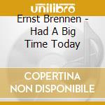 Ernst Brennen - Had A Big Time Today cd