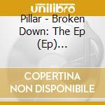 Pillar - Broken Down: The Ep (Ep) (Digipack) cd