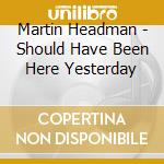 Martin Headman - Should Have Been Here Yesterday cd