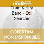 Craig Kelley Band - Still Searchin cd musicale di Craig Band Kelley