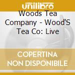 Woods Tea Company - Wood'S Tea Co: Live cd musicale di Woods Tea Company