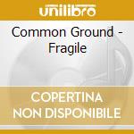 Common Ground - Fragile cd