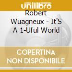 Robert Wuagneux - It'S A 1-Uful World cd musicale di Robert Wuagneux