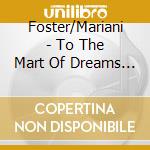 Foster/Mariani - To The Mart Of Dreams 1 cd musicale di Foster/Mariani