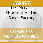 Tris Mccall - Shootout At The Sugar Factory cd