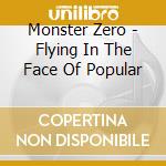 Monster Zero - Flying In The Face Of Popular cd musicale di Monster Zero