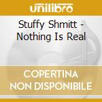 Stuffy Shmitt - Nothing Is Real cd