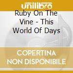Ruby On The Vine - This World Of Days cd musicale di Ruby On The Vine