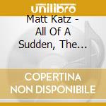 Matt Katz - All Of A Sudden, The Wireless! cd