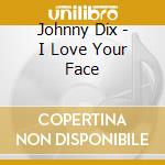 Johnny Dix - I Love Your Face cd