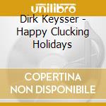Dirk Keysser - Happy Clucking Holidays cd musicale di Dirk Keysser