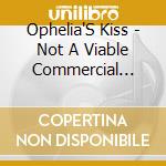 Ophelia'S Kiss - Not A Viable Commercial Product cd