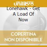 Lonehawk - Get A Load Of Now cd