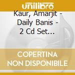 Kaur, Amarjit - Daily Banis - 2 Cd Set (2 Cd) cd musicale di Kaur, Amarjit
