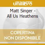 Matt Singer - All Us Heathens cd
