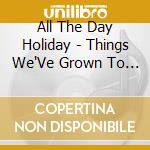 All The Day Holiday - Things We'Ve Grown To Love cd