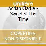 Adrian Clarke - Sweeter This Time cd musicale di Adrian Clarke