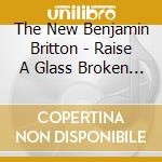 The New Benjamin Britton - Raise A Glass Broken Land cd musicale di The New Benjamin Britton