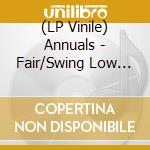 (LP Vinile) Annuals - Fair/Swing Low (7') cd