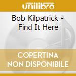 Bob Kilpatrick - Find It Here cd