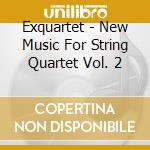 Exquartet - New Music For String Quartet Vol. 2 cd musicale