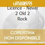 Licence - Never 2 Old 2 Rock cd musicale