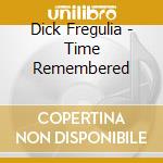 Dick Fregulia - Time Remembered cd musicale di Dick Fregulia