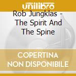 Rob Jungklas - The Spirit And The Spine cd musicale di Rob Jungklas
