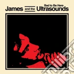 James And The Ultrasounds - Bad To Be Here cd