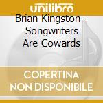 Brian Kingston - Songwriters Are Cowards cd musicale di Brian Kingston