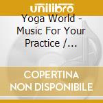 Yoga World - Music For Your Practice / Various cd musicale di Yoga World
