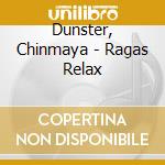 Dunster, Chinmaya - Ragas Relax cd musicale di Dunster, Chinmaya