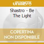 Shastro - Be The Light cd musicale di Shastro