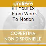 Kill Your Ex - From Words To Motion cd