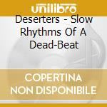 Deserters - Slow Rhythms Of A Dead-Beat cd musicale di Deserters