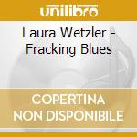 Laura Wetzler - Fracking Blues cd musicale di Laura Wetzler