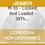 M-16 - Locked And Loaded - 30Th Anniversary Edition cd musicale di M
